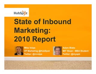State of Inbound
Marketing:
2010 Report
        p
  Mike Volpe              Adam Blake
  VP Marketing @HubSpot   MIT Sloan - MBA Student
  Twitter: @mvolpe        Twitter: @myapb
 