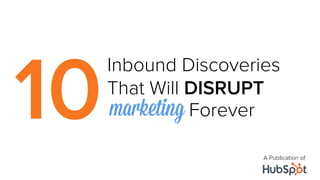 10
     Inbound Discoveries
     That Will DISRUPT
      marketing Forever
     	
  
                      A Publication of
 