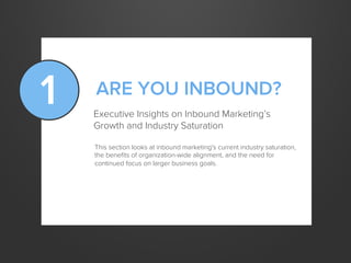 1 ARE YOU INBOUND?
Executive Insights on Inbound Marketing’s
Growth and Industry Saturation
This section looks at inbound ...