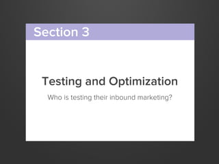 Testing and Optimization
Who is testing their inbound marketing?
Section 3
 