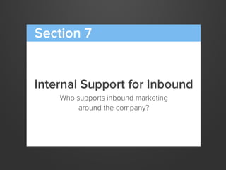 Internal Support for Inbound
Who supports inbound marketing
around the company?
Section 7
 