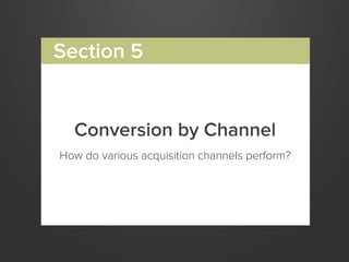 Conversion by Channel
How do various acquisition channels perform?
Section 5
 