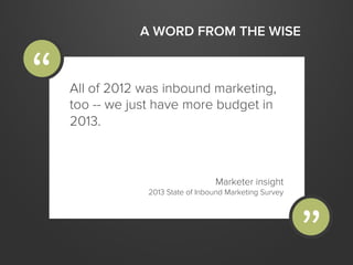 A WORD FROM THE WISE
All of 2012 was inbound marketing,
too -- we just have more budget in
2013.
Marketer insight
2013 Sta...