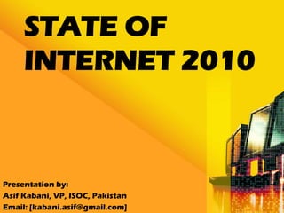 STATE OF
     INTERNET 2010



Presentation by:
Asif Kabani, VP, ISOC, Pakistan
Email: [kabani.asif@gmail.com]
 
