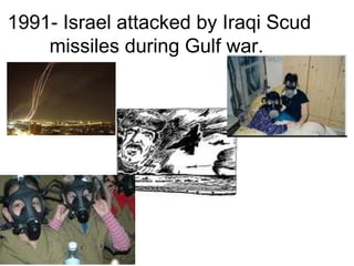 1991- Israel attacked by Iraqi Scud
missiles during Gulf war.
 