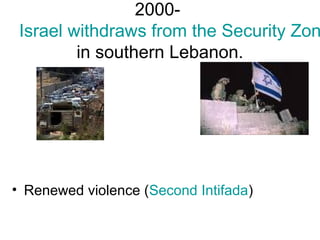 2000-
Israel withdraws from the Security Zon
in southern Lebanon.
• Renewed violence (Second Intifada)
 