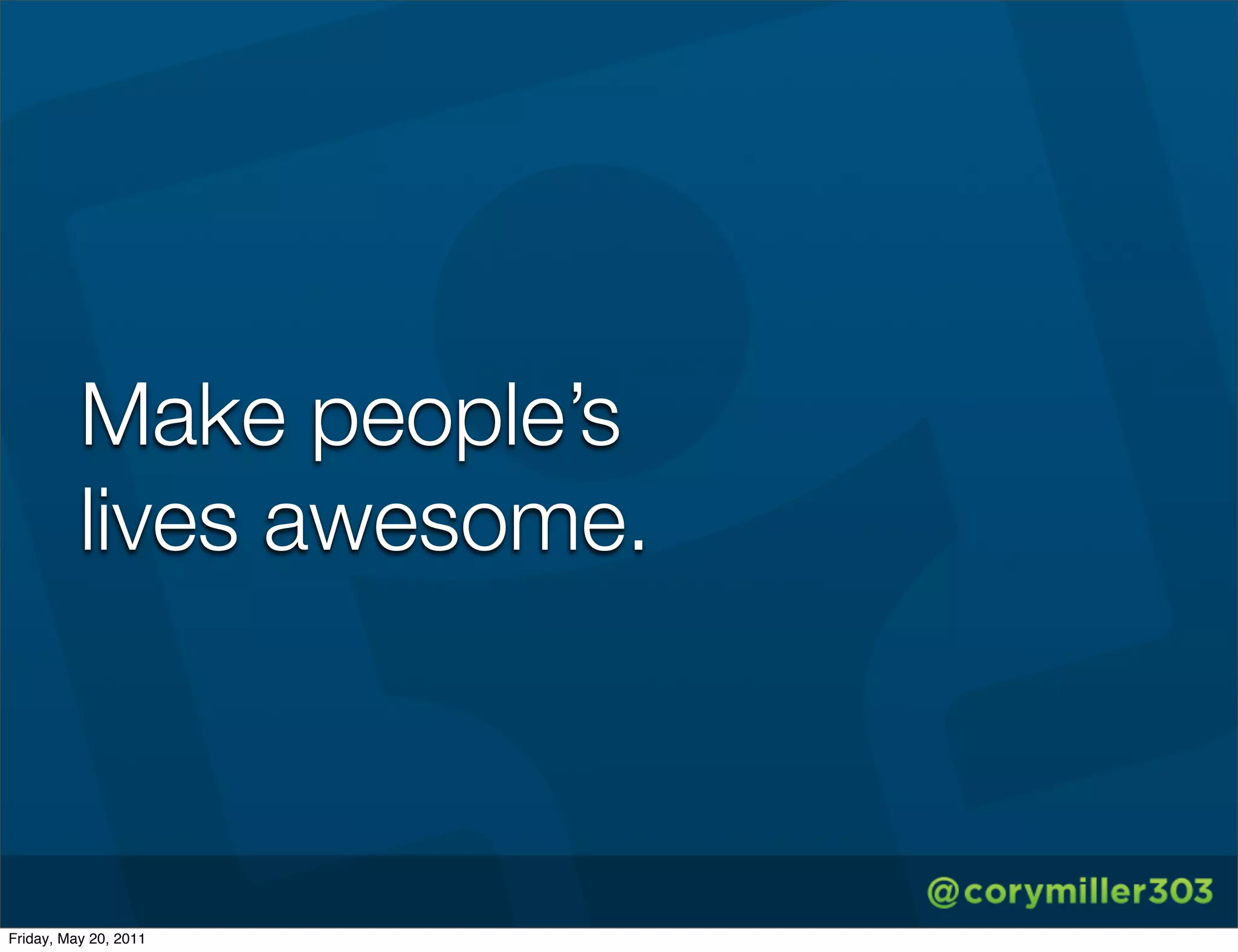 Make people’s
          lives awesome.



Friday, May 20, 2011
 