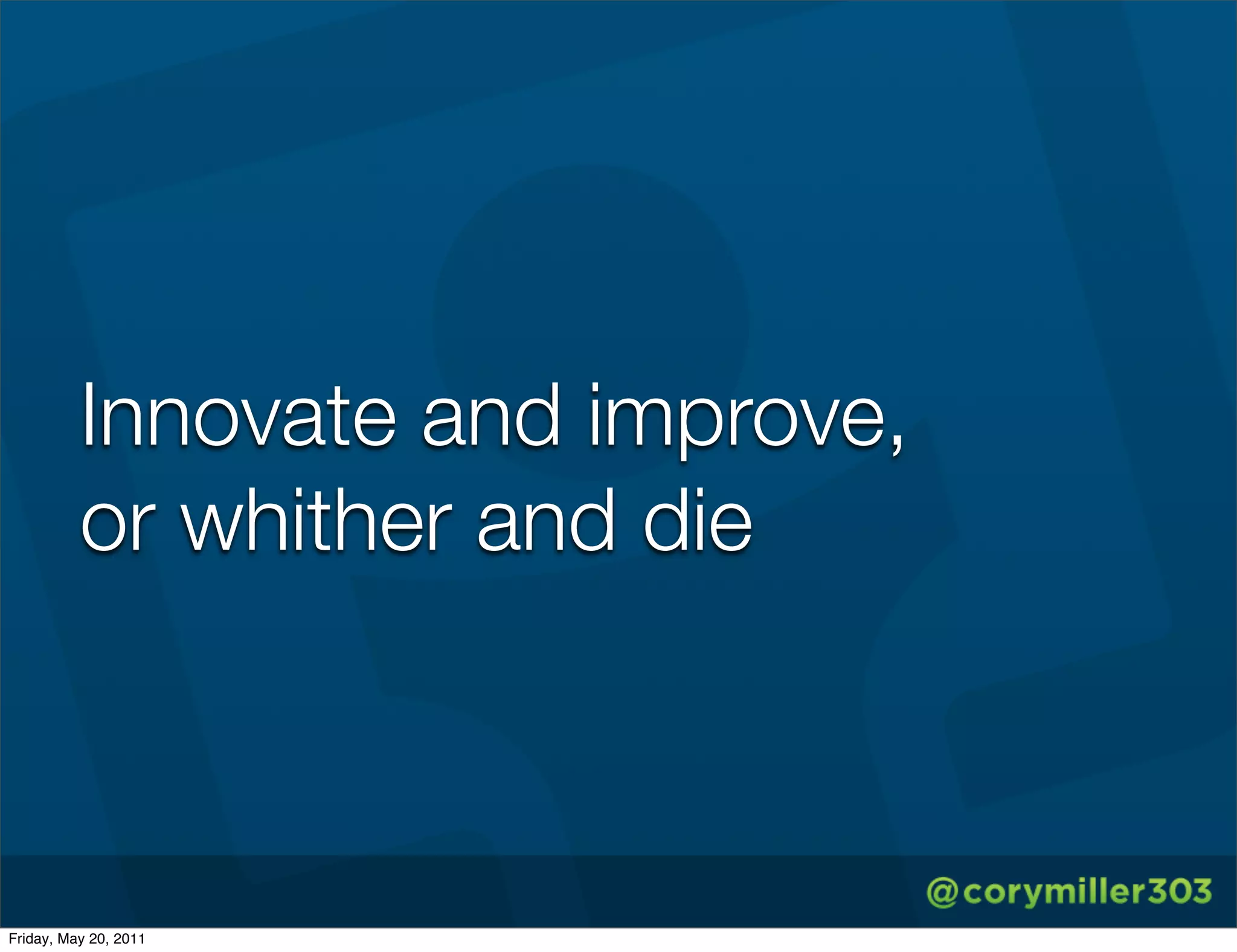 Innovate and improve,
          or whither and die



Friday, May 20, 2011
 