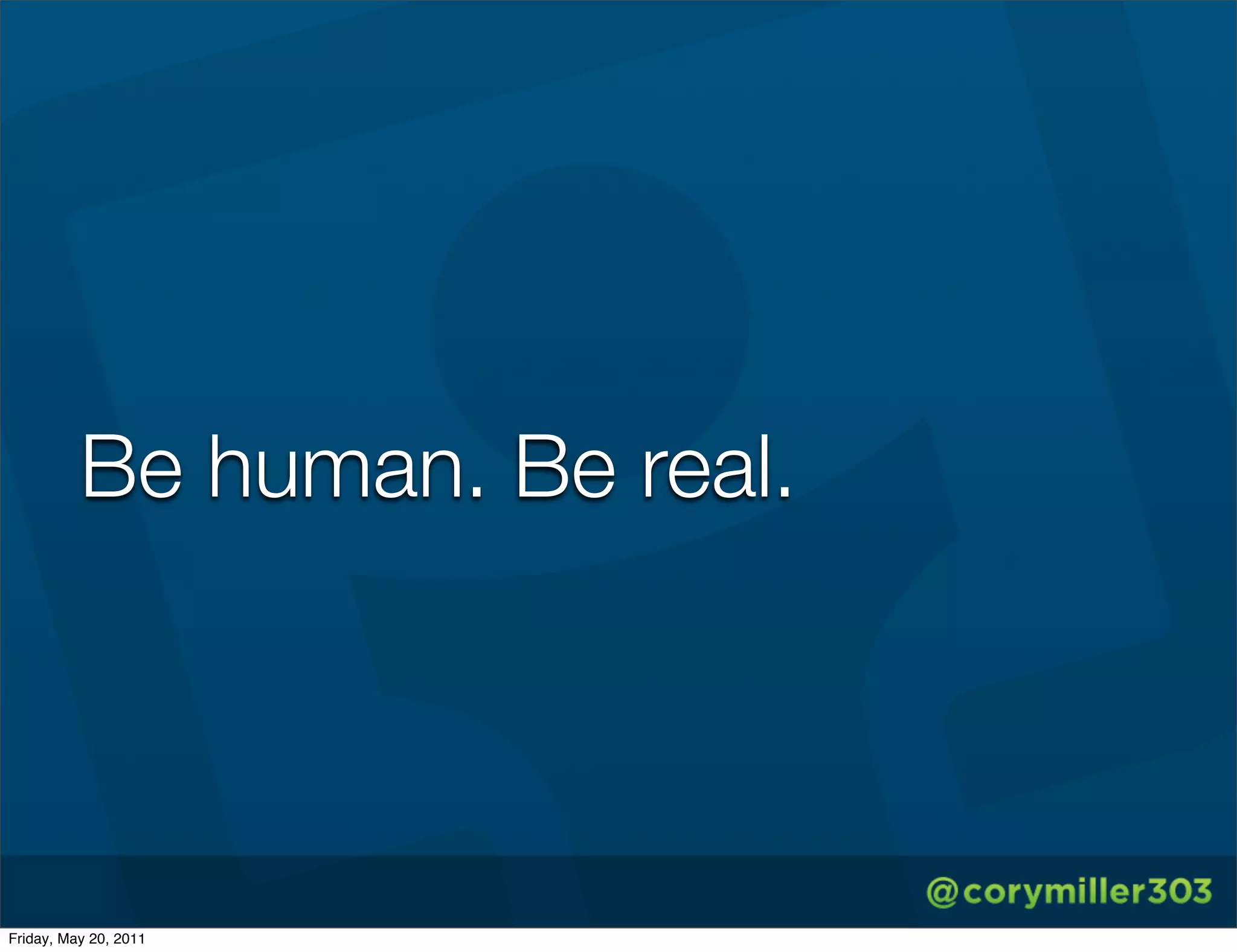 Be human. Be real.




Friday, May 20, 2011
 
