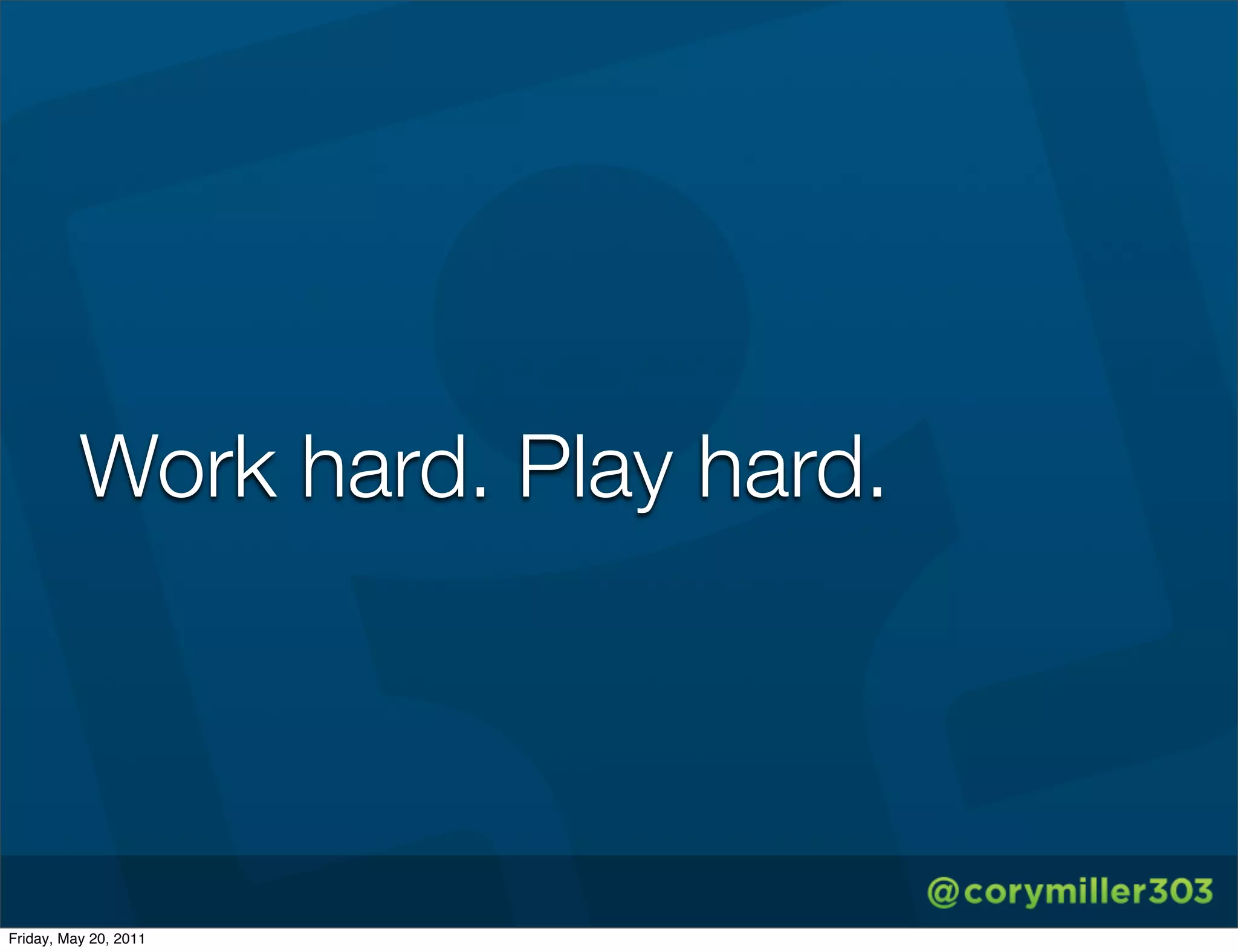 Work hard. Play hard.




Friday, May 20, 2011
 