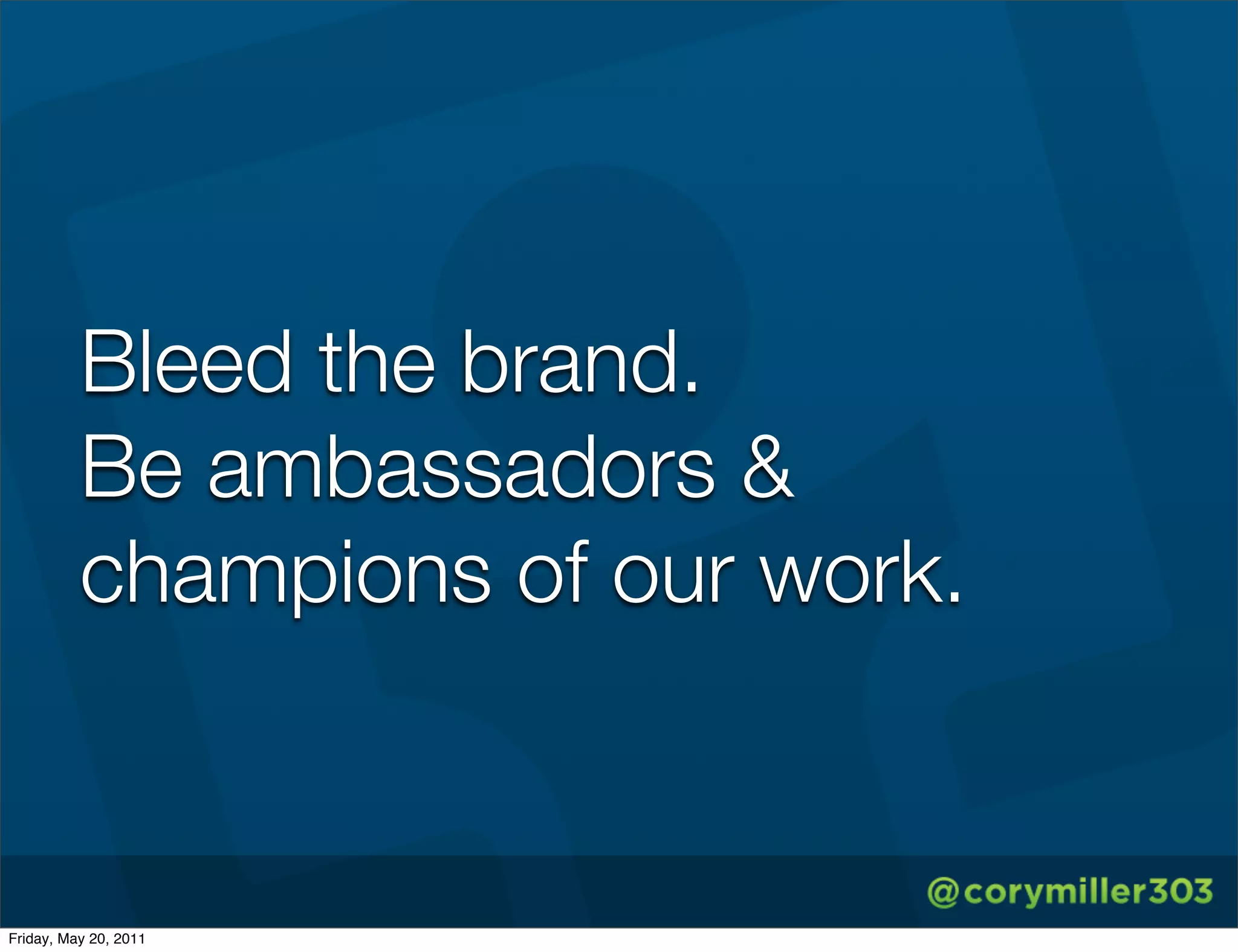 Bleed the brand.
          Be ambassadors &
          champions of our work.


Friday, May 20, 2011
 