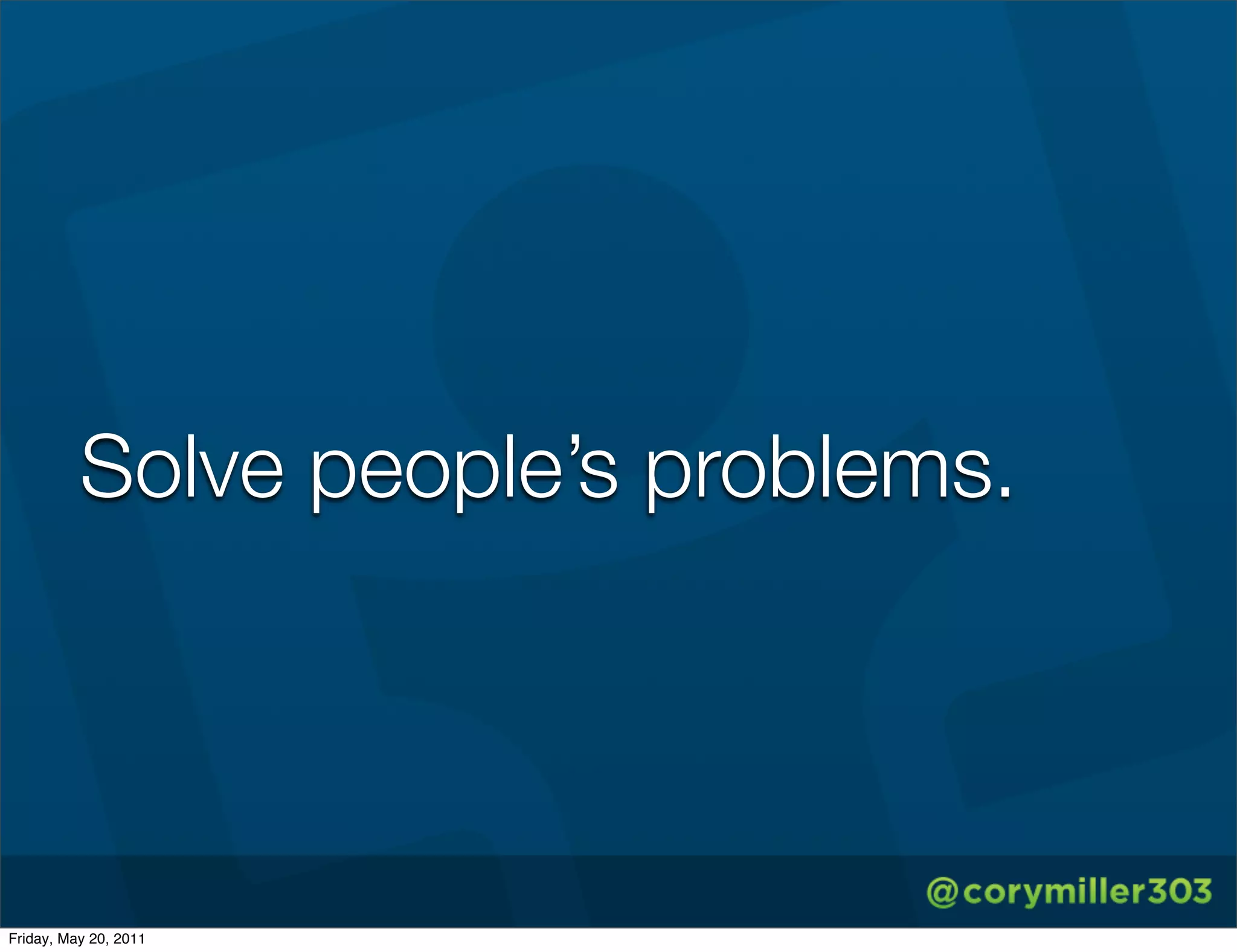 Solve people’s problems.




Friday, May 20, 2011
 
