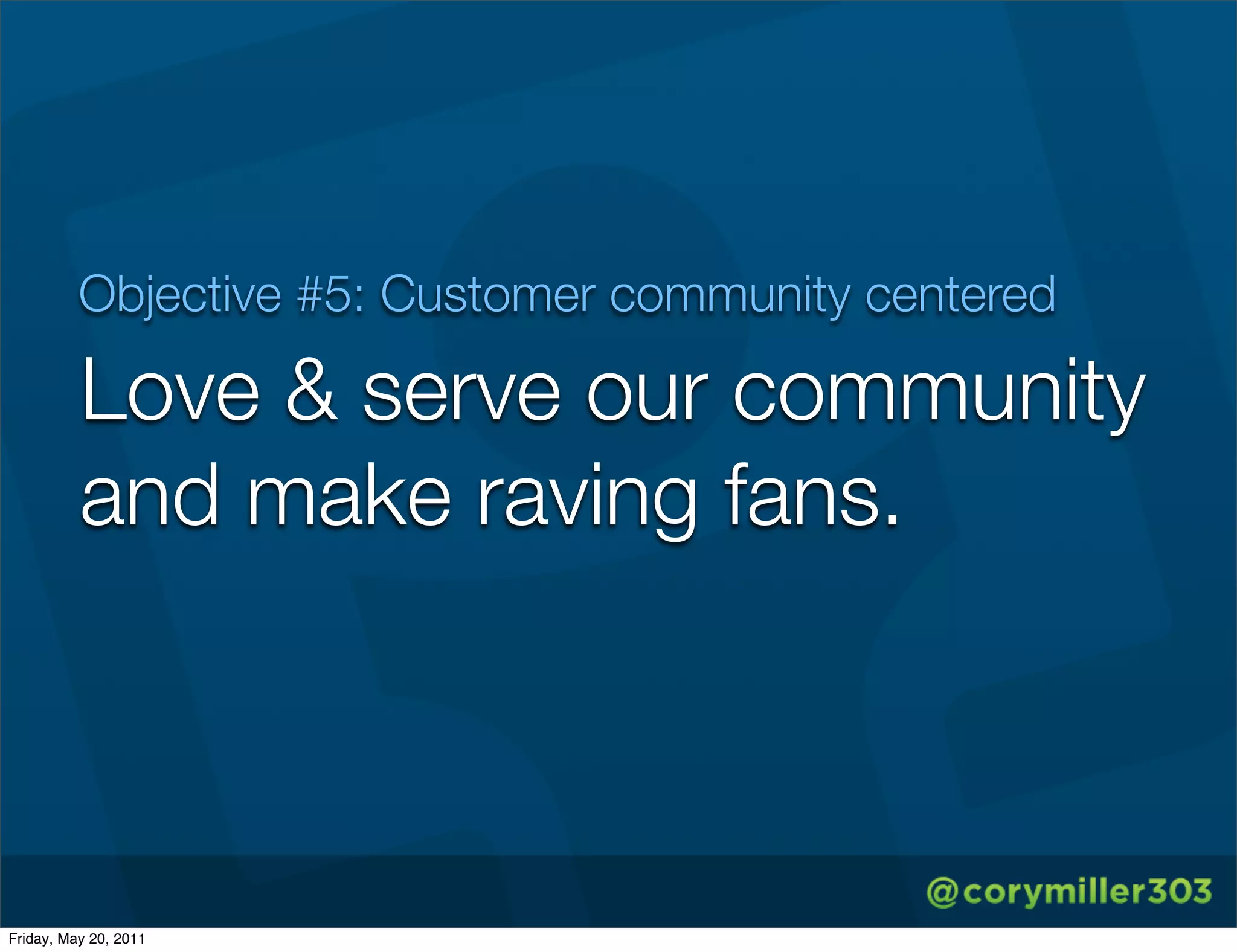 Objective #5: Customer community centered

          Love & serve our community
          and make raving fans.



Friday, May 20, 2011
 