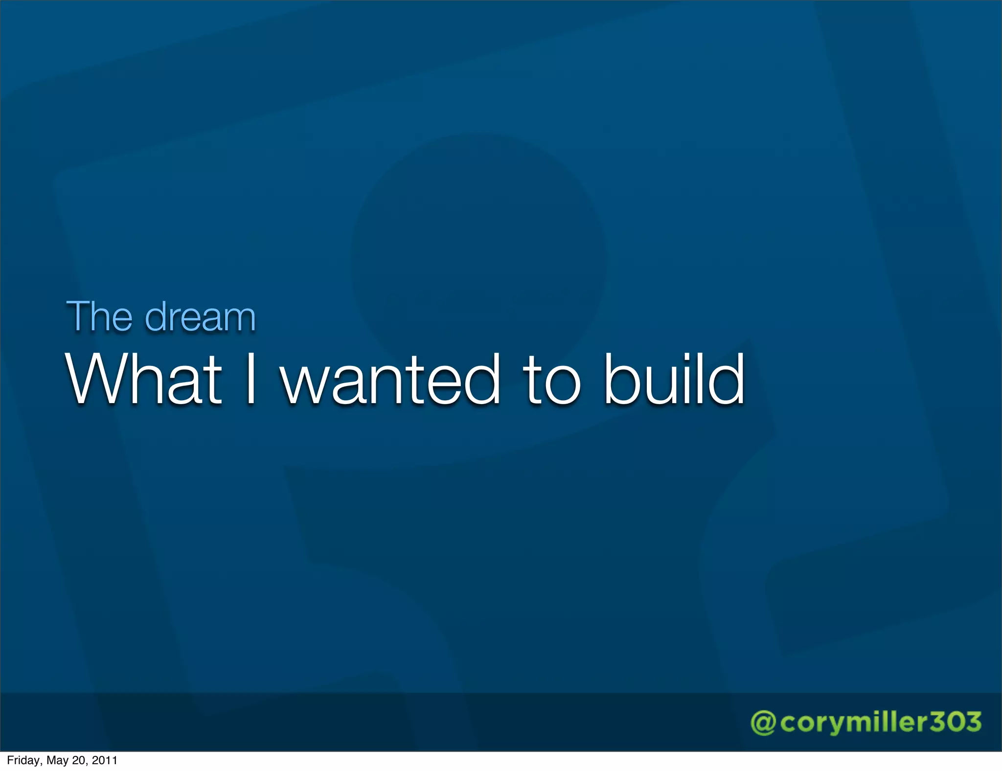 The dream
          What I wanted to build




Friday, May 20, 2011
 