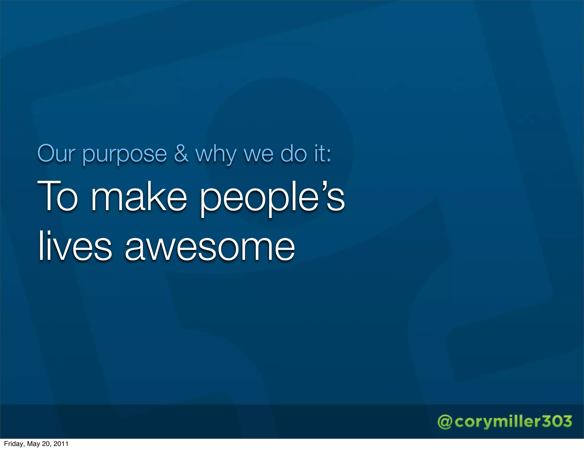 Our purpose & why we do it:

          To make people’s
          lives awesome



Friday, May 20, 2011
 