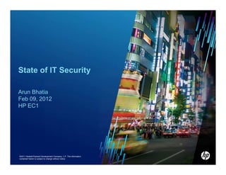 State of IT Security

Arun Bhatia
Feb 09, 2012
HP EC1




©2011 Hewlett-Packard Development Company, L.P. The information
contained herein is subject to change without notice
 