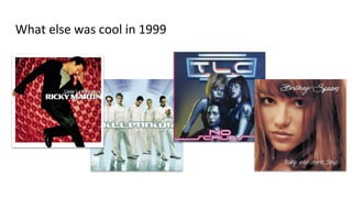 What else was cool in 1999
 