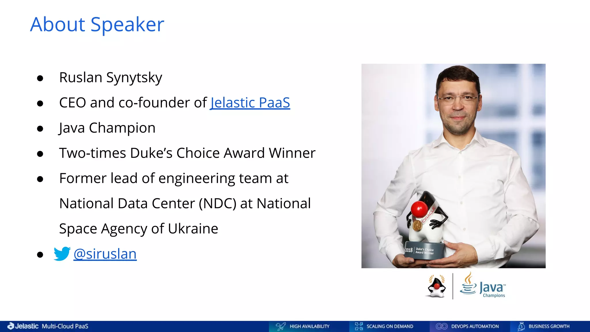 About Speaker ● Ruslan Synytsky ● CEO and co-founder of Jelastic PaaS ● Java Champion ● Two-times Duke’s Choice Award Winner ● Former lead of engineering team at National Data Center (NDC) at National Space Agency of Ukraine ● @siruslan 