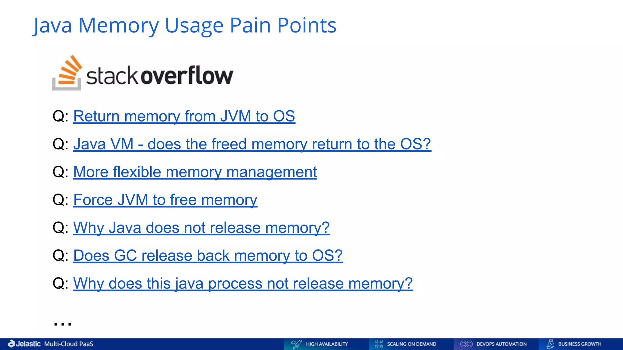 Java Memory Usage Pain Points Q: Return memory from JVM to OS Q: Java VM - does the freed memory return to the OS? Q: More flexible memory management Q: Force JVM to free memory Q: Why Java does not release memory? Q: Does GC release back memory to OS? Q: Why does this java process not release memory? ... 