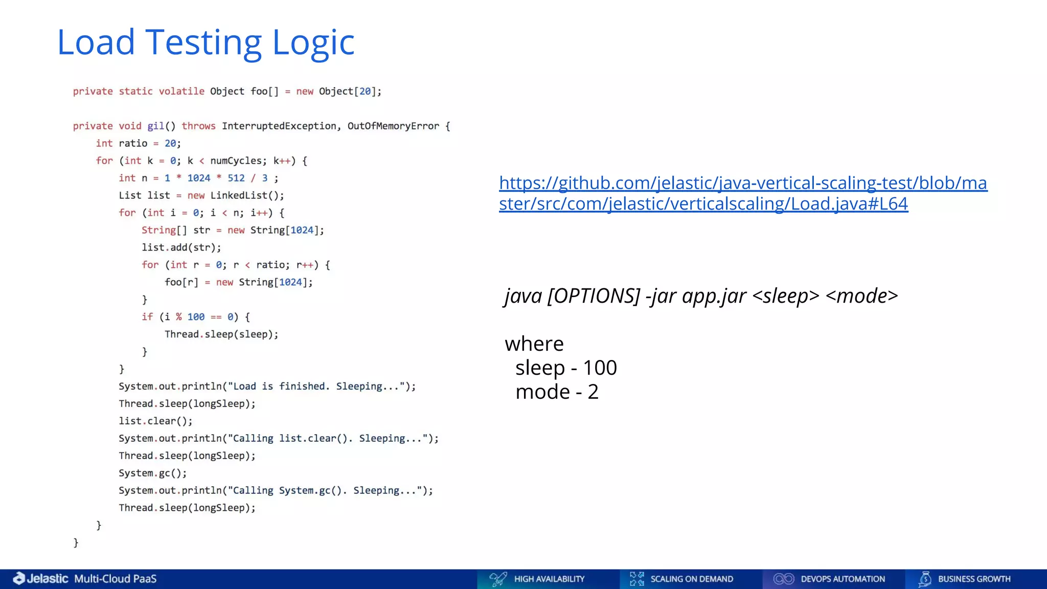 Load Testing Logic java [OPTIONS] -jar app.jar <sleep> <mode> where sleep - 100 mode - 2 https://github.com/jelastic/java-vertical-scaling-test/blob/ma ster/src/com/jelastic/verticalscaling/Load.java#L64 