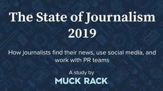 The State of Journalism
2019
How journalists ﬁnd their news, use social media, and
work with PR teams
A study by
 
