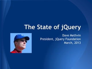 The State of jQuery
                    Dave Methvin
     President, jQuery Foundation
                      March, 2013
 