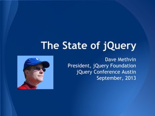 The State of jQuery
Dave Methvin
President, jQuery Foundation
jQuery Conference Austin
September, 2013
 