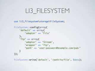 LI3_FILESYSTEM
use li3_filesystemstorageFileSystem;

FileSystem::config(array(
    'default' => array(
        'adapter' =...