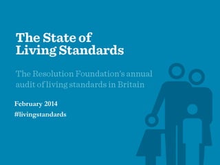 The State of Living Standards 2014
……………………………………………………………………………………………………..

Presented by
James Plunkett - Resolution Foundation
Alex Hurrell - Resolution Foundation
Peter Kellner - YouGov
#livingstandards

1

 