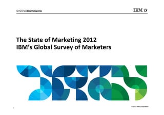 The State of Marketing 2012
    IBM’s Global Survey of Marketers




                                       © 2012 IBM Corporation
1
 