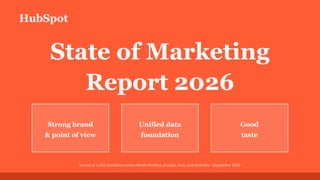 HubSpot
State of Marketing
Report 2026
Strong brand
& point of view
Unified data
foundation
Good
taste
Survey of 1,505 marketers across North America, Europe, Asia, and Australia · September 2025
 