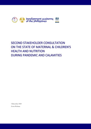 SECOND STAKEHOLDER CONSULTATION
ON THE STATE OF MATERNAL & CHILDREN'S
HEALTH AND NUTRITION
DURING PANDEMIC AND CALAMITIES
3 December 2020
Zoom Webinar
 