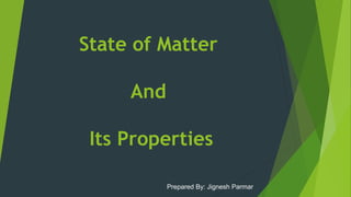 State of Matter
And
Its Properties
Prepared By: Jignesh Parmar
 