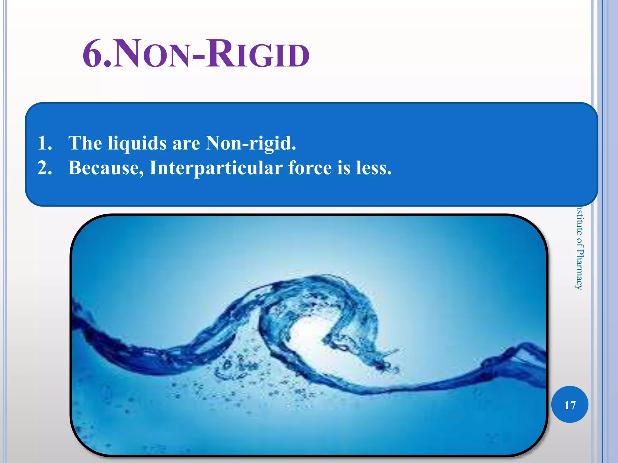 17
DKPatilInstituteofPharmacy
6.NON-RIGID
1. The liquids are Non-rigid.
2. Because, Interparticular force is less.
 