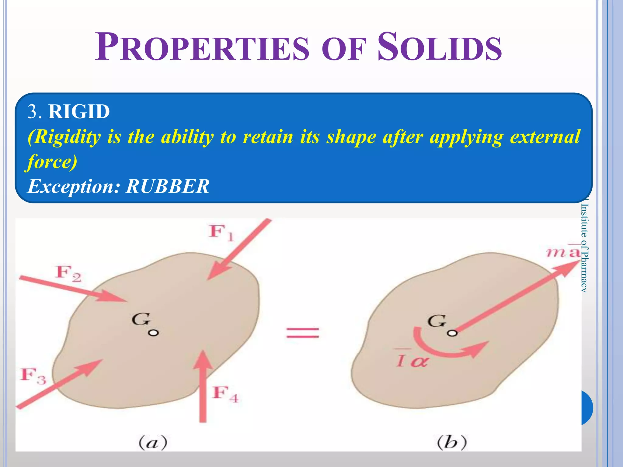 7
DKPatilInstituteofPharmacy
PROPERTIES OF SOLIDS
3. RIGID
(Rigidity is the ability to retain its shape after applying external
force)
Exception: RUBBER
 
