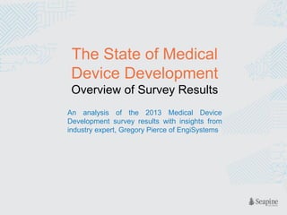 The State of Medical
Device Development
Overview of Survey Results
An analysis of the 2013 Medical Device
Development survey results with insights from
industry expert, Gregory Pierce of EngiSystems

 