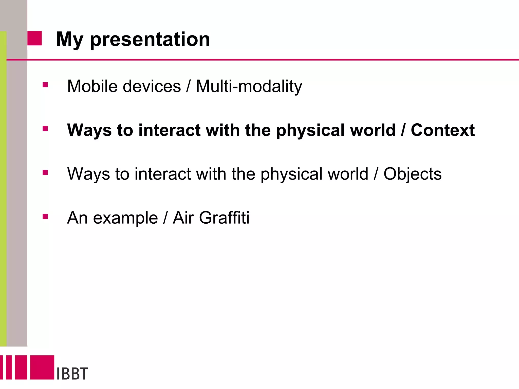 My presentation Mobile devices / Multi-modality Ways to interact with the physical world / Context Ways to interact with the physical world / Objects An example / Air Graffiti 