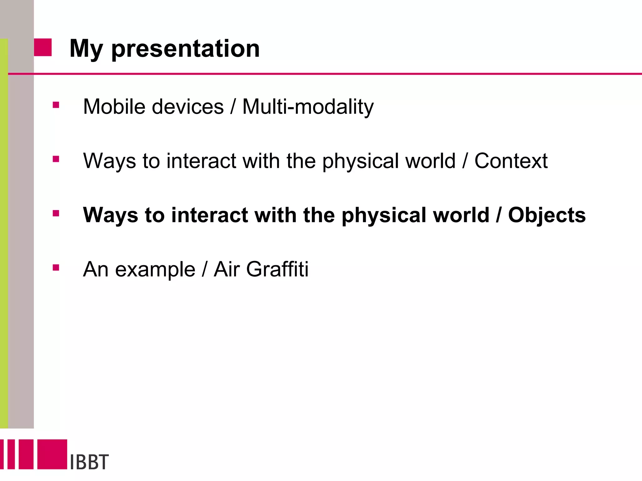 My presentation Mobile devices / Multi-modality Ways to interact with the physical world / Context Ways to interact with the physical world / Objects An example / Air Graffiti 