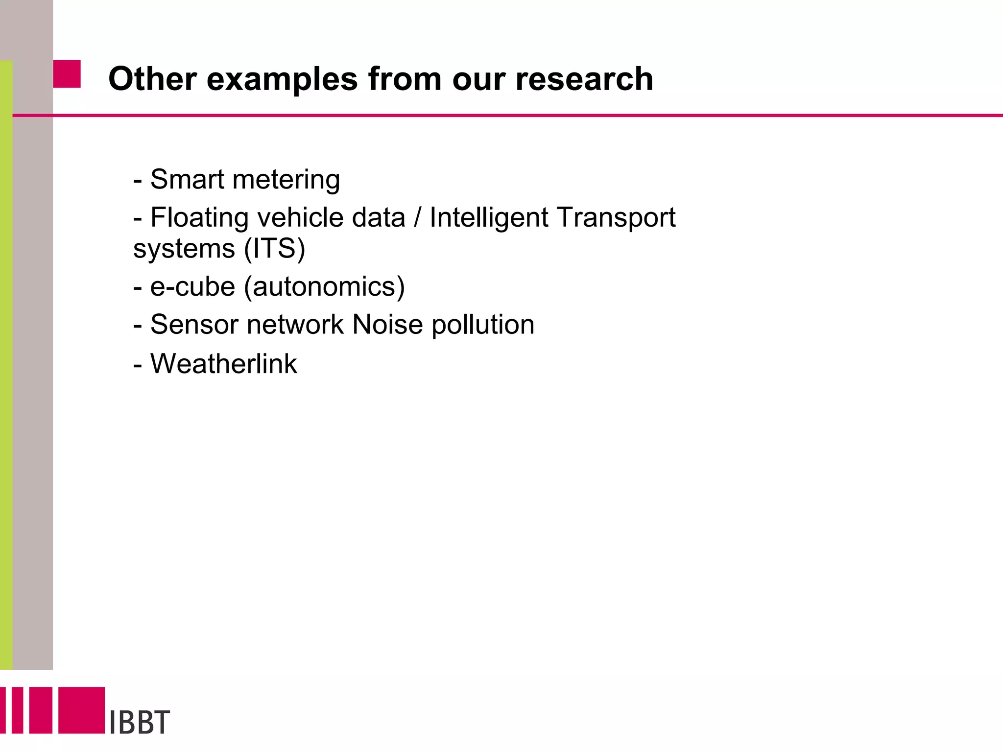 Other examples from our research - Smart metering - Floating vehicle data / Intelligent Transport systems (ITS) - e-cube (autonomics) - Sensor network Noise pollution - Weatherlink 