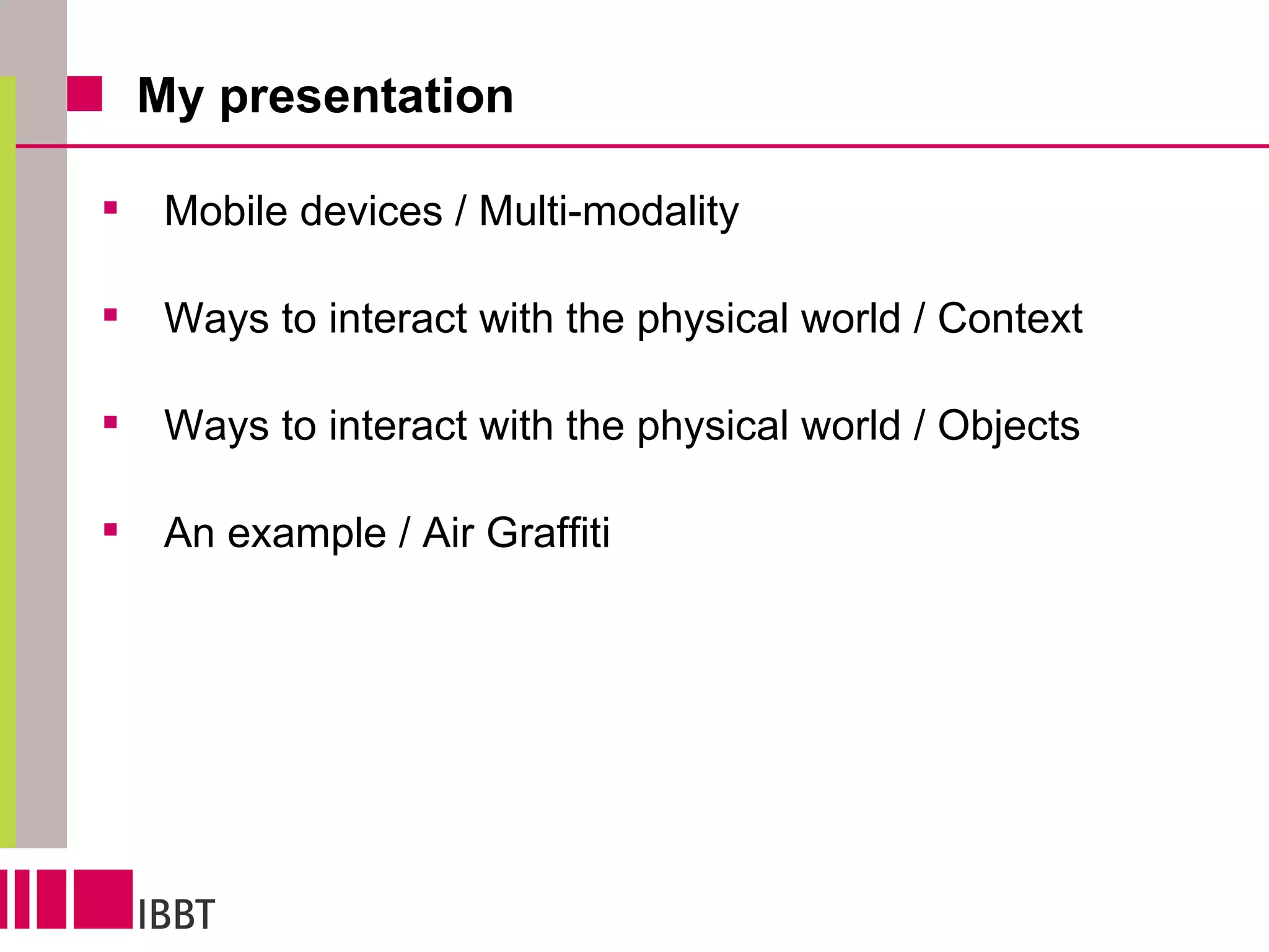 My presentation Mobile devices / Multi-modality Ways to interact with the physical world / Context Ways to interact with the physical world / Objects An example / Air Graffiti 