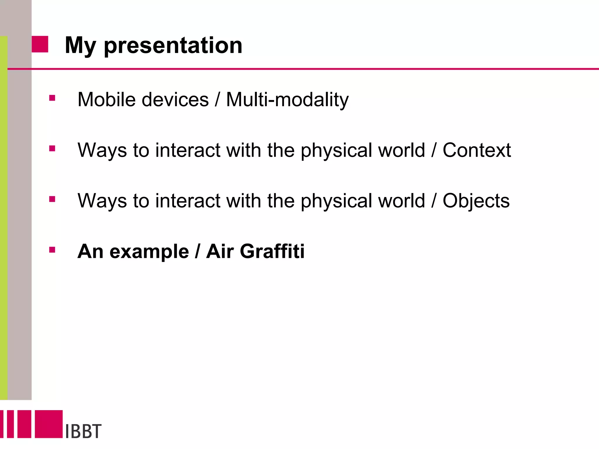 My presentation Mobile devices / Multi-modality Ways to interact with the physical world / Context Ways to interact with the physical world / Objects An example / Air Graffiti 