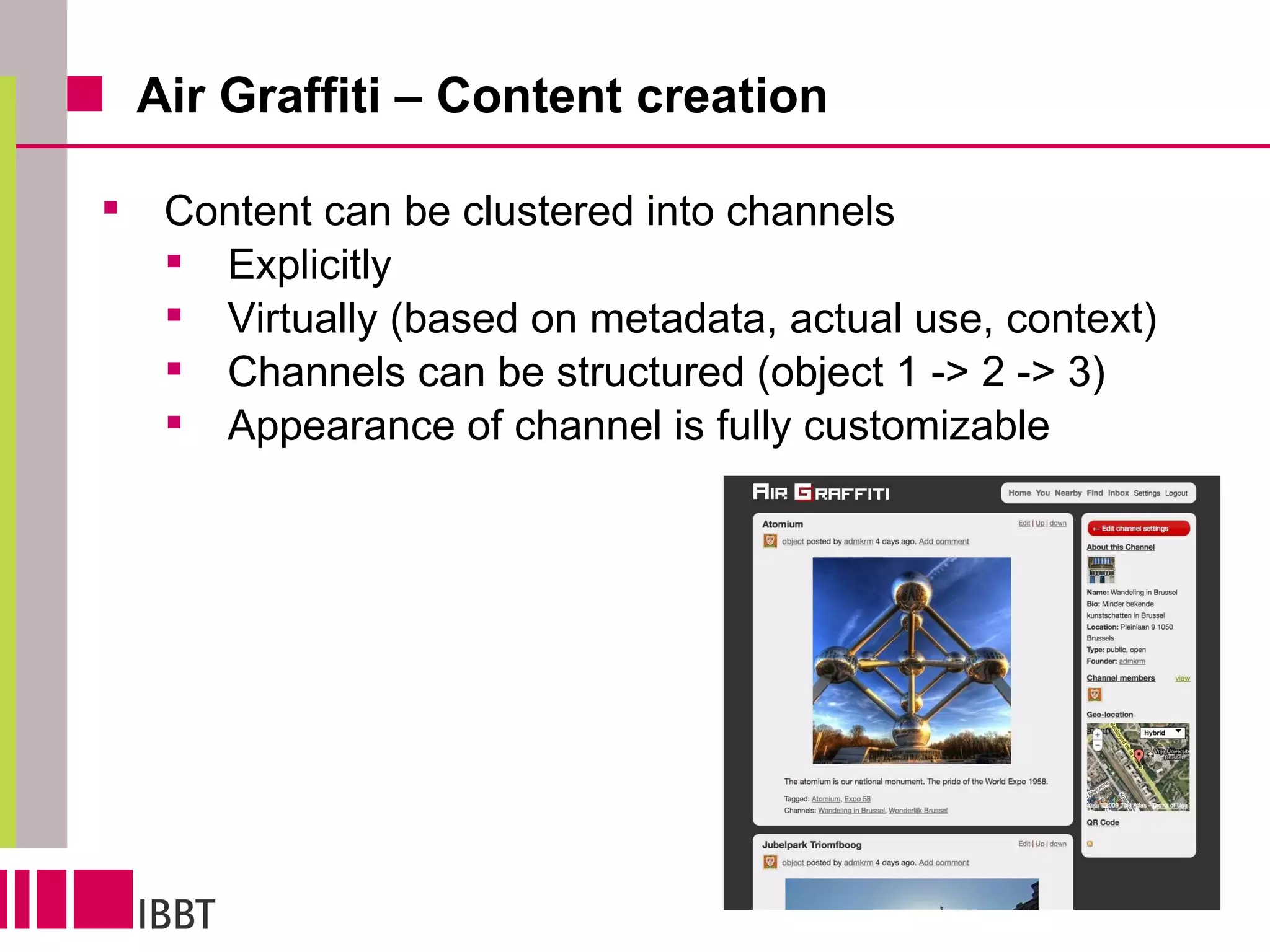 Air Graffiti – Content creation Content can be clustered into channels Explicitly Virtually (based on metadata, actual use, context) Channels can be structured (object 1 -> 2 -> 3)  Appearance of channel is fully customizable 