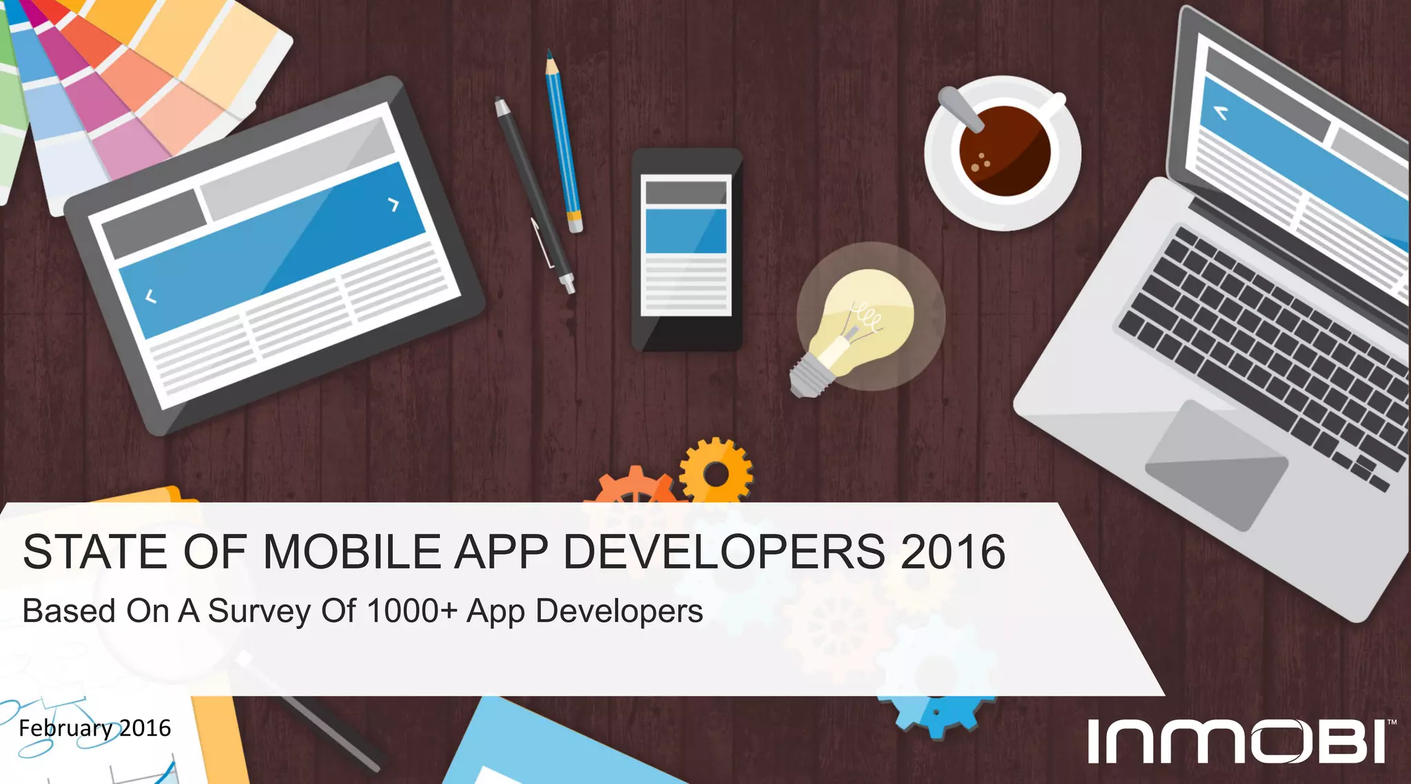 STATE OF MOBILE APP DEVELOPERS 2016
Based On A Survey Of 1000+ App Developers
February	
  2016	
  
 