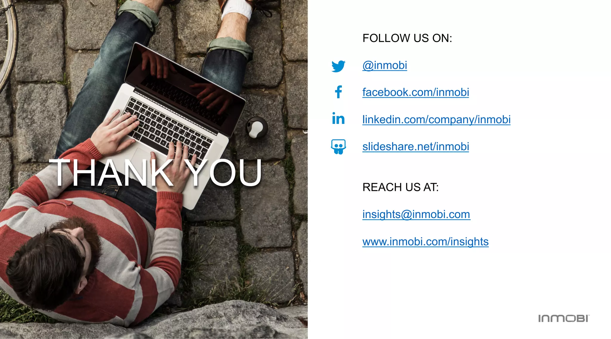 FOLLOW US ON:
@inmobi
facebook.com/inmobi
linkedin.com/company/inmobi
slideshare.net/inmobi
REACH US AT:
insights@inmobi.com
www.inmobi.com/insights
THANK YOU
 