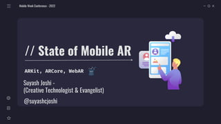 ARKit, ARCore, WebAR
Mobile Week Conference - 2022
// State of Mobile AR
@suyashcjoshi
Suyash Joshi -
(Creative Technologist & Evangelist)
 