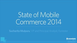 #monetatesummit
StateofMobile
Commerce2014
SucharitaMulpuru, VP and PrincipalAnalyst, Forrester
 