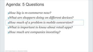 © 2013 Forrester Research, Inc. Reproduction Prohibited
Agenda: 5 Questions
›How big is m-commerce now?
›What are shoppers...