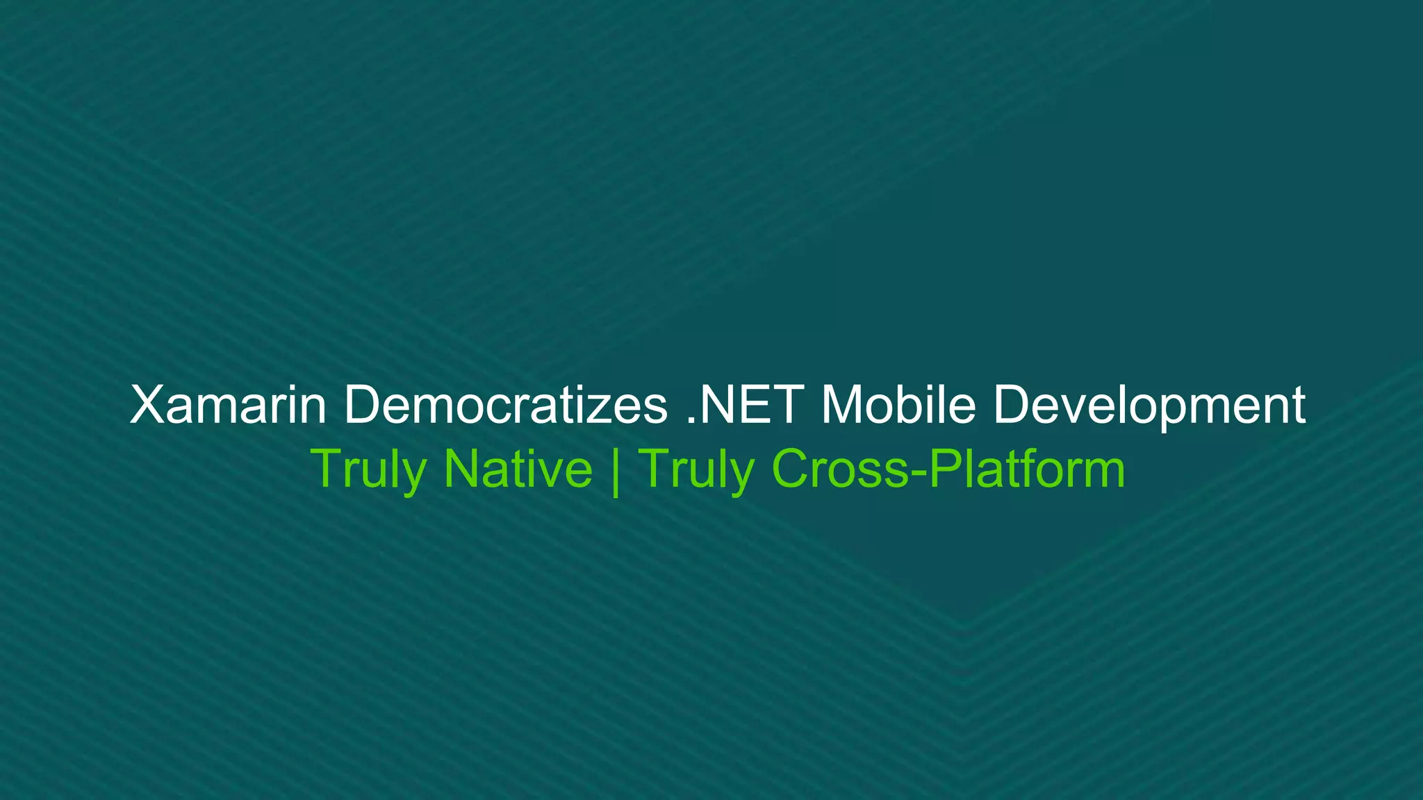 Xamarin Democratizes .NET Mobile Development
Truly Native | Truly Cross-Platform
 