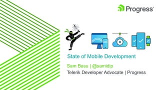 Sam Basu | @samidip
Telerik Developer Advocate | Progress
State of Mobile Development
 