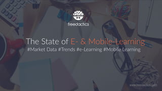 The  State  of  E-­‐  &  Mobile-­‐Learning
#Market  Data  #Trends  #e-­‐Learning  #Mobile  Learning
www.freedactics.com
 